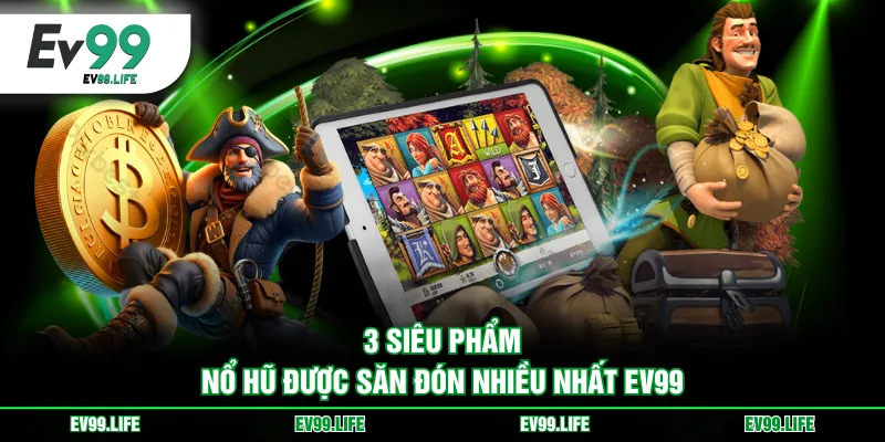 3 siêu phẩm nổ hũ được săn đón nhiều nhất EV99