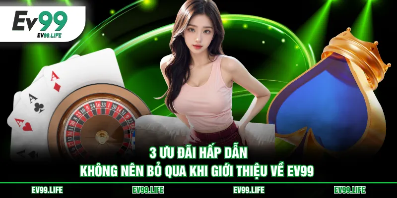 3 ưu đãi hấp dẫn không nên bỏ qua khi giới thiệu về EV99
