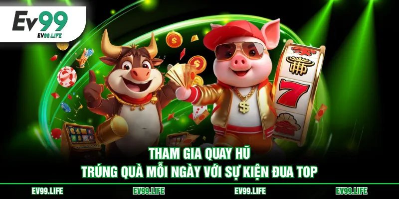 Tham gia quay hũ trúng quà mỗi ngày với sự kiện đua top