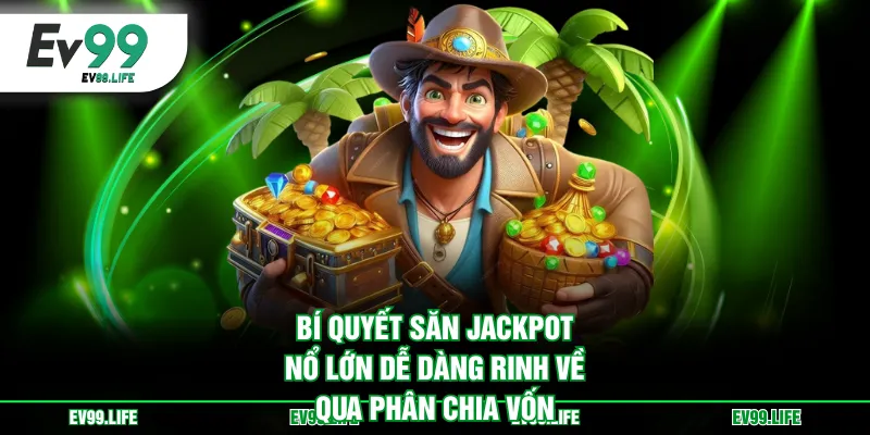 Bí quyết săn Jackpot nổ lớn dễ dàng rinh về qua phân chia vốn