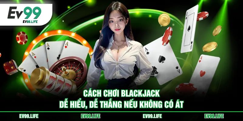Cách chơi Blackjack dễ hiểu, dễ thắng nếu không có Át