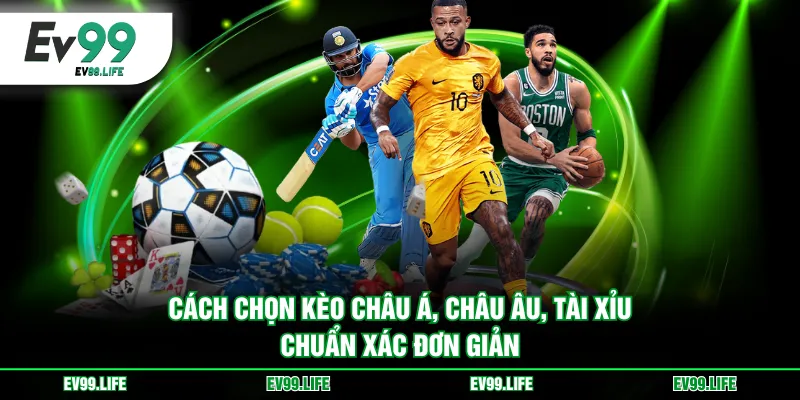 Cách chọn kèo Châu Á, Châu Âu, Tài Xỉu chuẩn xác đơn giản