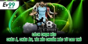 Cách chọn kèo Châu Á, Châu Âu, Tài Xỉu chuẩn xác