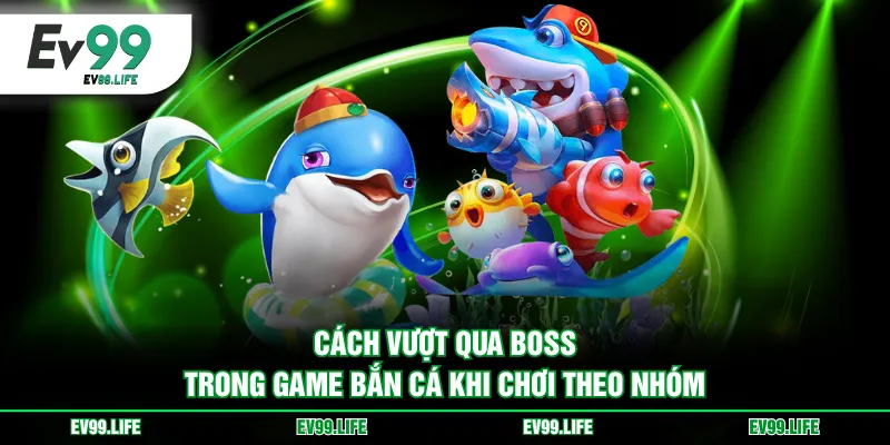 Cách vượt qua boss trong game bắn cá khi chơi theo nhóm