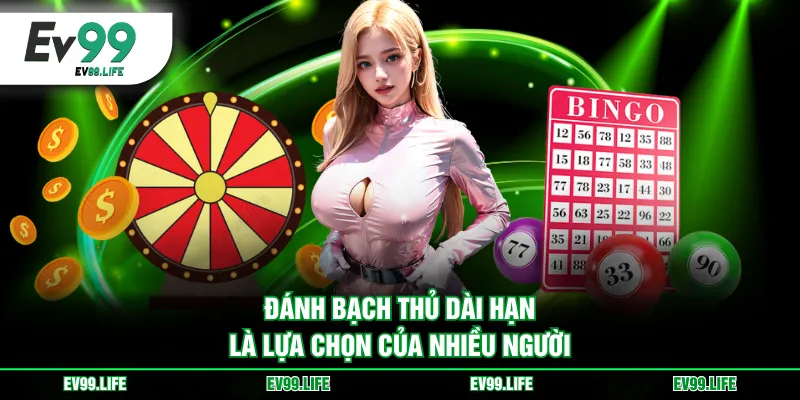 Đánh bạch thủ dài hạn là lựa chọn của nhiều người