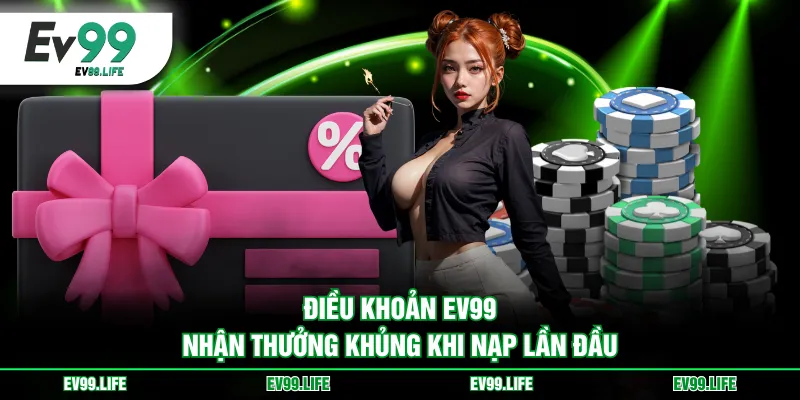 Điều khoản EV99 nhận thưởng khủng khi nạp lần đầu