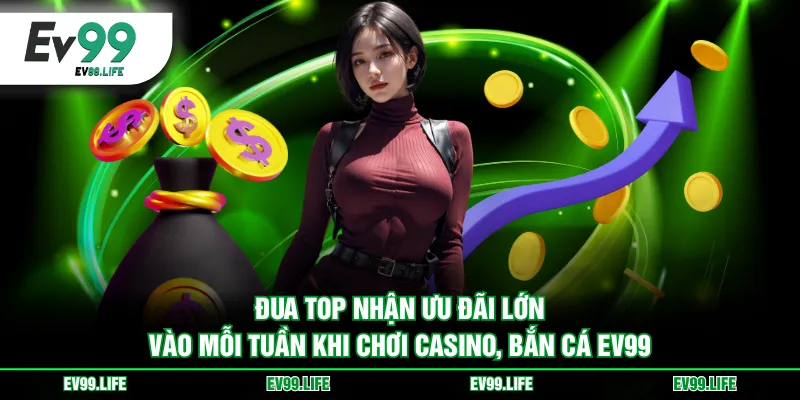 Đua top nhận ưu đãi lớn vào mỗi tuần khi chơi casino, bắn cá EV99