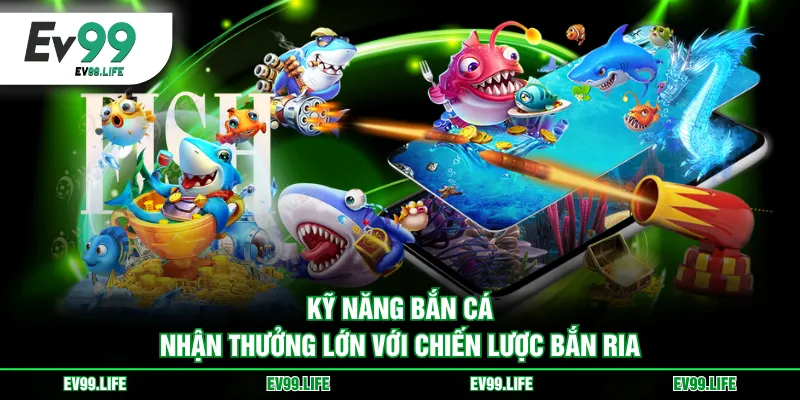 Kỹ năng bắn cá nhận thưởng lớn với chiến lược bắn ria