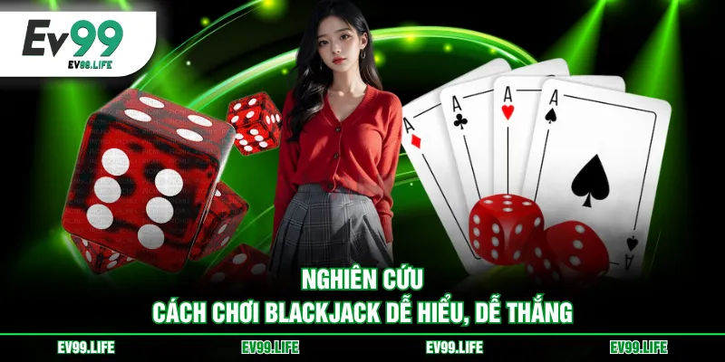Nghiên cứu cách chơi Blackjack dễ hiểu, dễ thắng