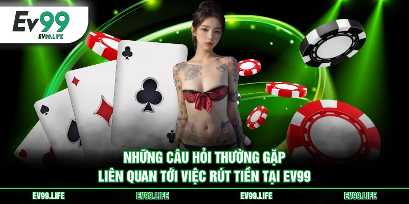 Những câu hỏi thường gặp liên quan tới việc rút tiền tại EV99