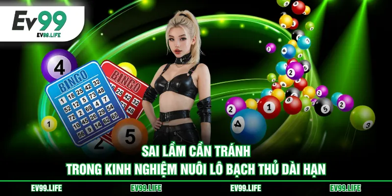 Sai lầm cần tránh trong kinh nghiệm nuôi lô bạch thủ dài hạn