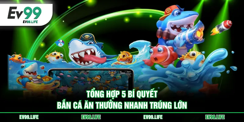 Tổng hợp 5 bí quyết bắn cá ăn thưởng nhanh trúng lớn