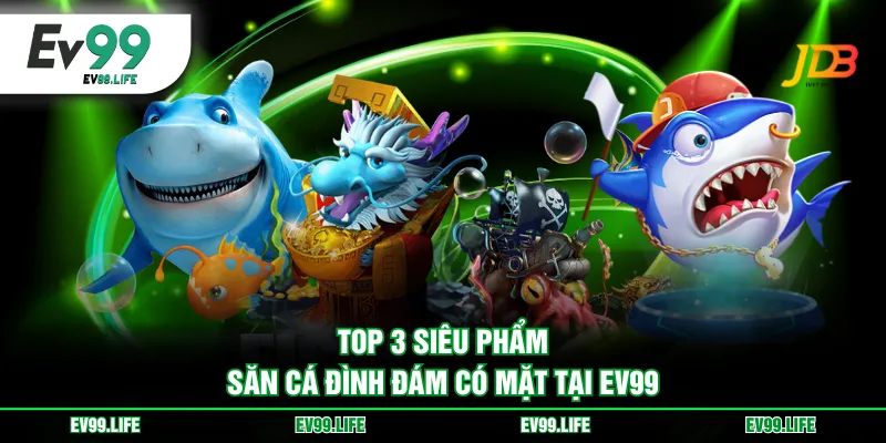 Top 3 siêu phẩm săn cá đình đám có mặt tại EV99