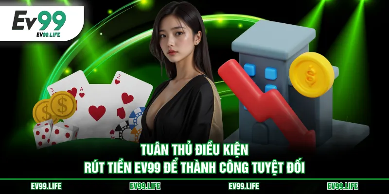 Tuân thủ điều kiện rút tiền EV99 để thành công tuyệt đối